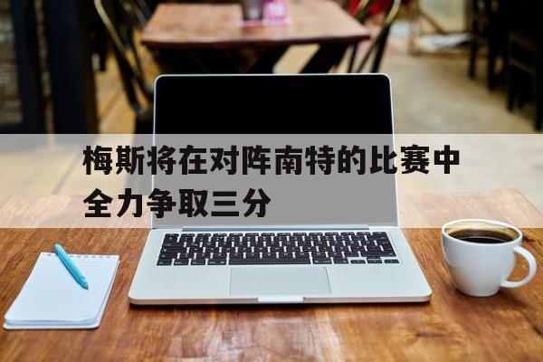 梅斯将在对阵南特的比赛中全力争取三分