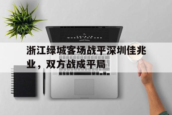 关于浙江绿城客场战平深圳佳兆业，双方战成平局的信息