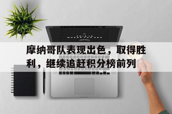 摩纳哥队表现出色，取得胜利，继续追赶积分榜前列的简单介绍