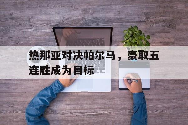 热那亚对决帕尔马，豪取五连胜成为目标的简单介绍