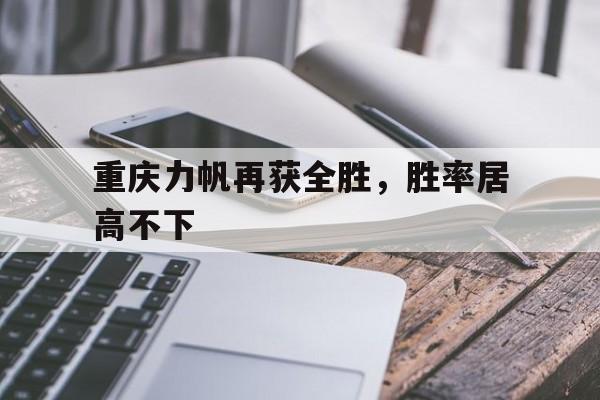 关于重庆力帆再获全胜，胜率居高不下的信息