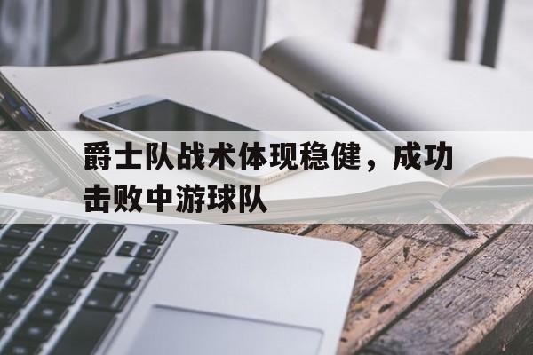 爵士队战术体现稳健，成功击败中游球队