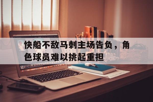 关于快船不敌马刺主场告负，角色球员难以挑起重担的信息