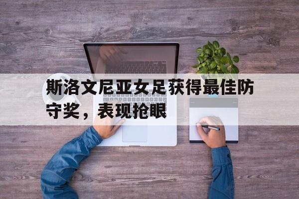 斯洛文尼亚女足获得最佳防守奖，表现抢眼的简单介绍