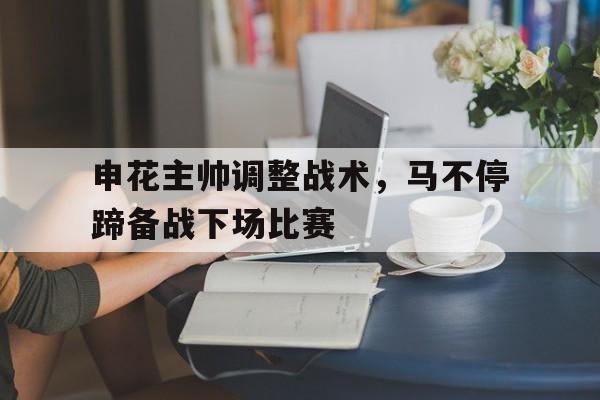 包含申花主帅调整战术，马不停蹄备战下场比赛的词条
