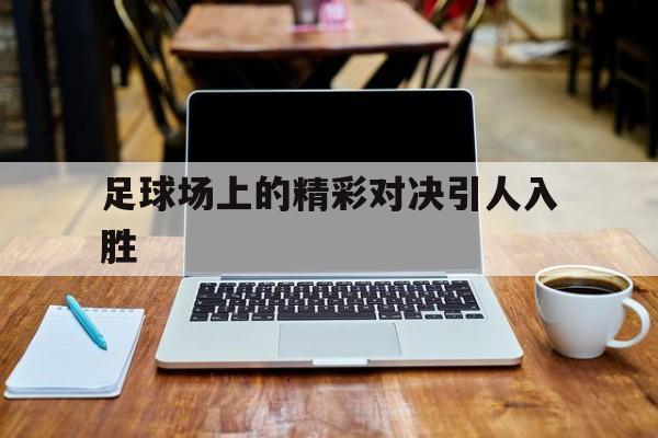 足球场上的精彩对决引人入胜
