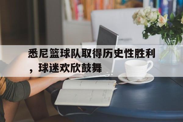 悉尼篮球队取得历史性胜利，球迷欢欣鼓舞的简单介绍