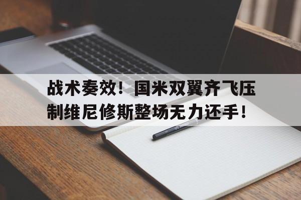战术奏效！国米双翼齐飞压制维尼修斯整场无力还手！维埃里国米首秀