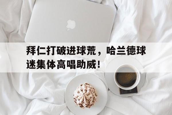 拜仁打破进球荒，哈兰德球迷集体高唱助威！